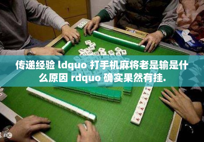 传递经验 ldquo 打手机麻将老是输是什么原因 rdquo 确实果然有挂.打手机麻将老是输是什么原因