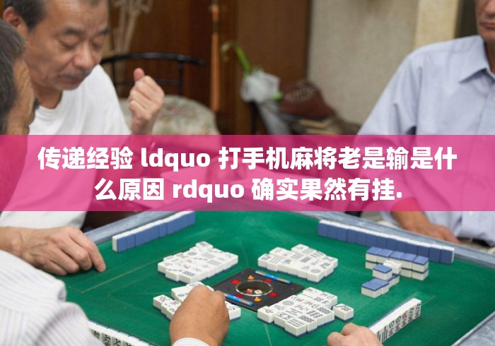 传递经验 ldquo 打手机麻将老是输是什么原因 rdquo 确实果然有挂. 传递经验 ldquo 打手机麻将老是输是什么原因 rdquo 确实果然有挂.