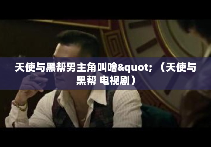 天使与黑帮男主角叫啥" （天使与黑帮 电视剧）