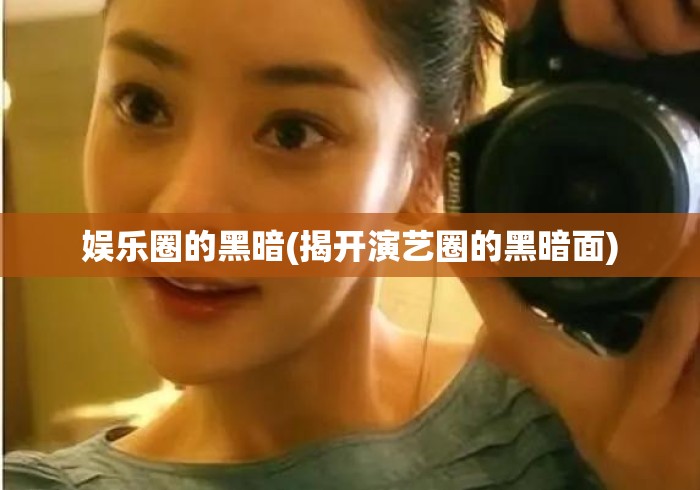 娱乐圈的黑暗(揭开演艺圈的黑暗面)