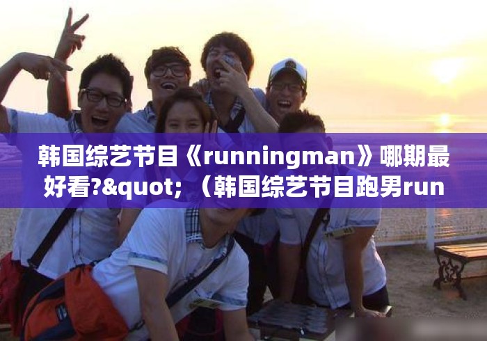 韩国综艺节目《runningman》哪期最好看?" （韩国综艺节目跑男runningman）