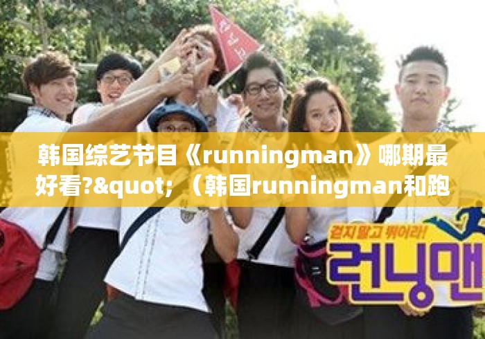 韩国综艺节目《runningman》哪期最好看?" （韩国runningman和跑男是哪期）