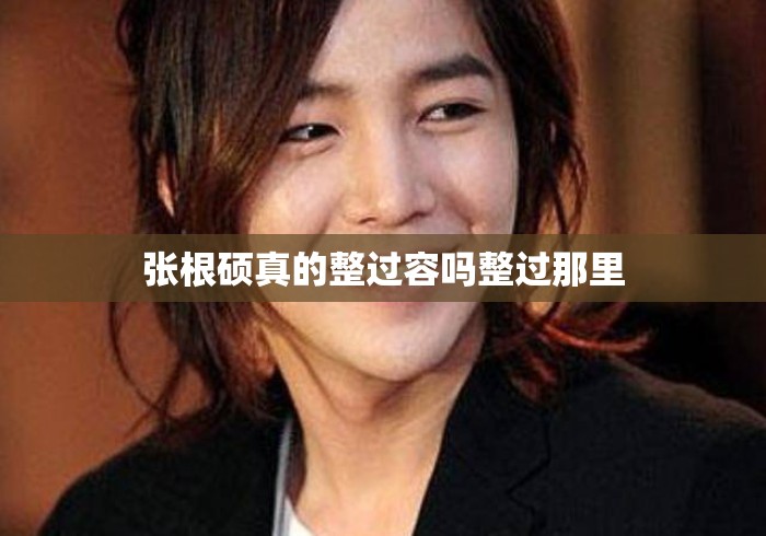 张根硕真的整过容吗整过那里