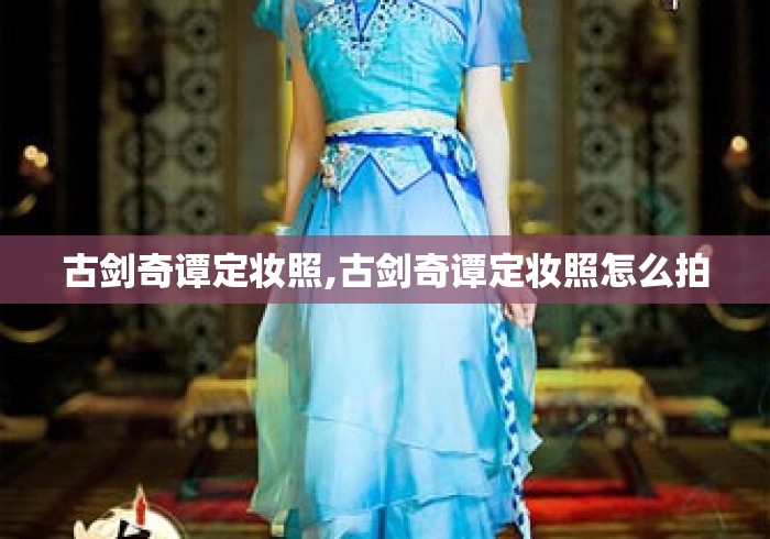 古剑奇谭定妆照,古剑奇谭定妆照怎么拍