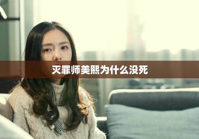 灭罪师美熙为什么没死 灭罪师美熙为什么没死