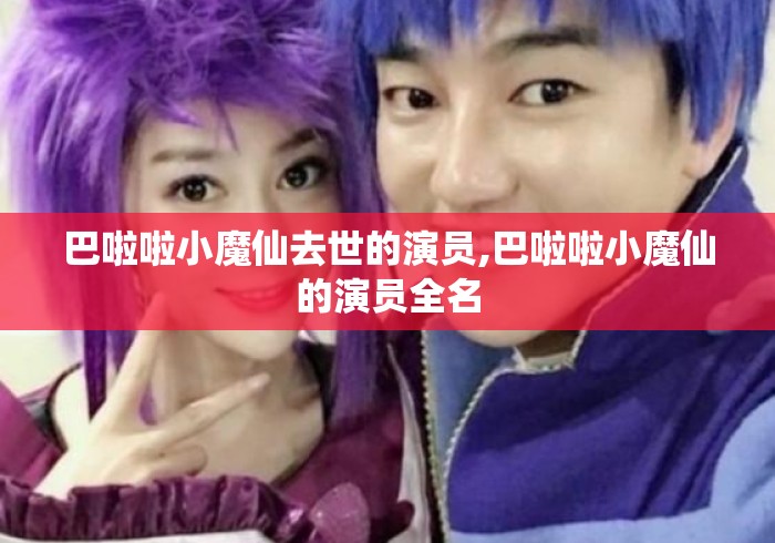 巴啦啦小魔仙去世的演员,巴啦啦小魔仙的演员全名
