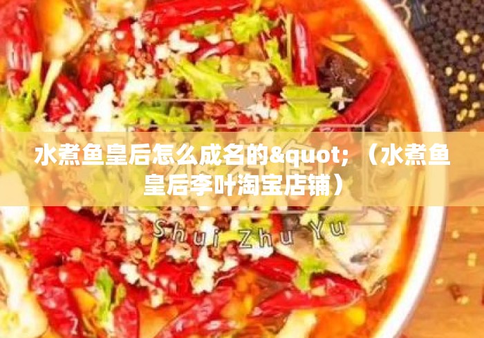 水煮鱼皇后怎么成名的" (水煮鱼皇后李叶淘宝店铺) 水煮鱼皇后怎么成名的" (水煮鱼皇后李叶淘宝店铺)