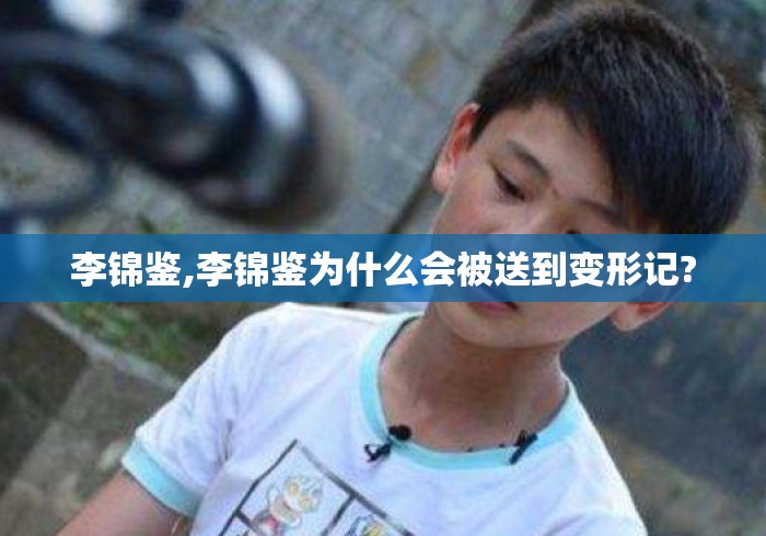 李锦鉴,李锦鉴为什么会被送到变形记?