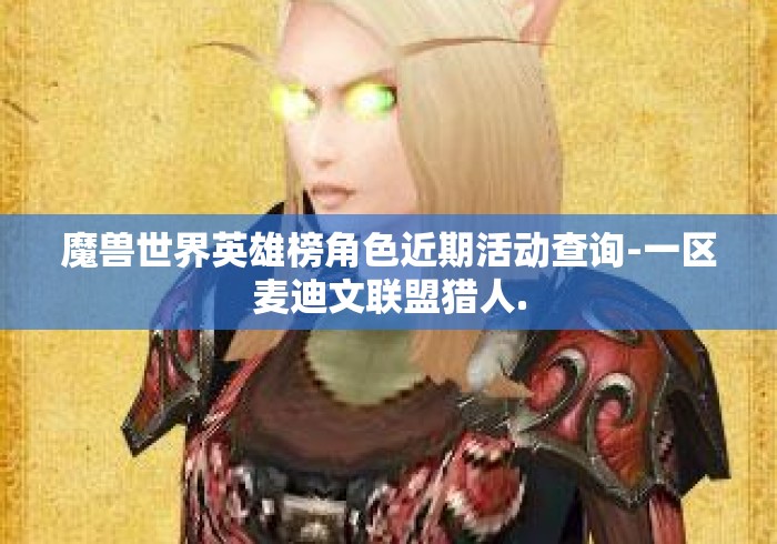 魔兽世界英雄榜角色近期活动查询-一区麦迪文联盟猎人.