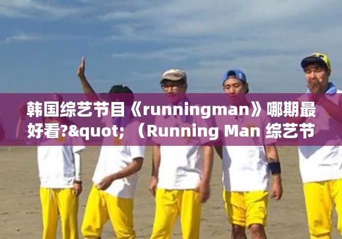 韩国综艺节目《runningman》哪期最好看?" （Running Man 综艺节目）