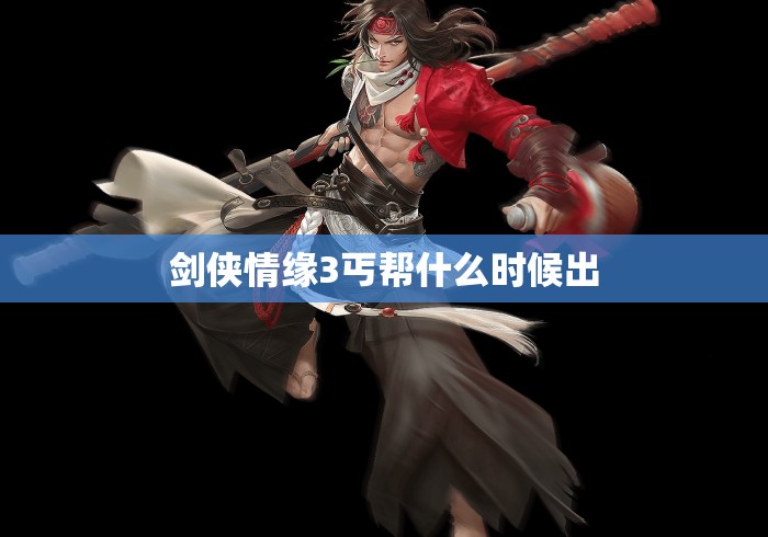 剑侠情缘3丐帮什么时候出