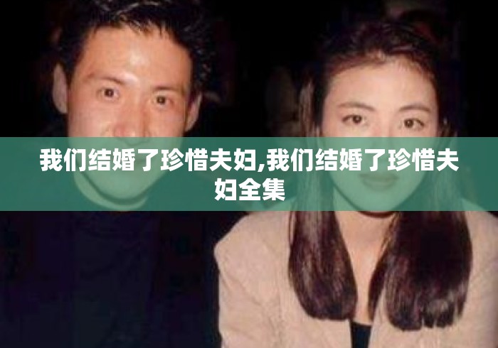 我们结婚了珍惜夫妇,我们结婚了珍惜夫妇全集