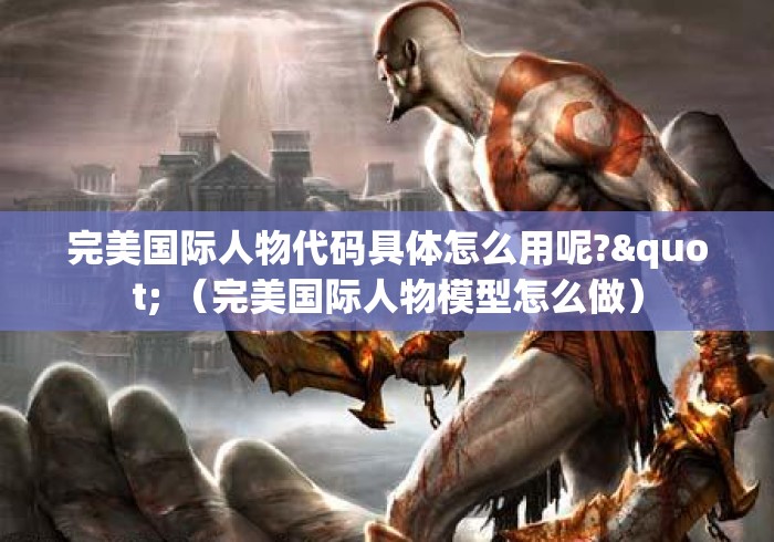 完美国际人物代码具体怎么用呢?" （完美国际人物模型怎么做）