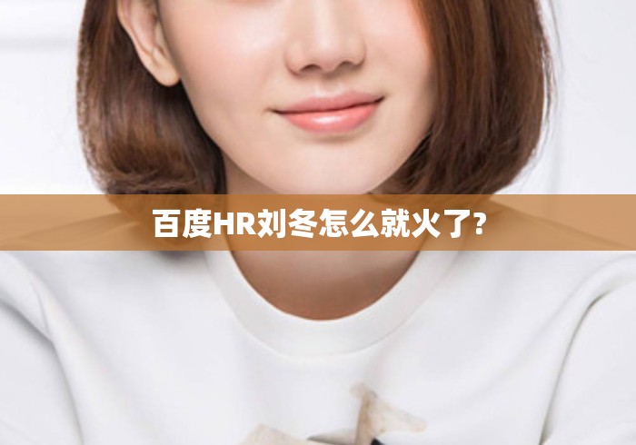 百度HR刘冬怎么就火了?