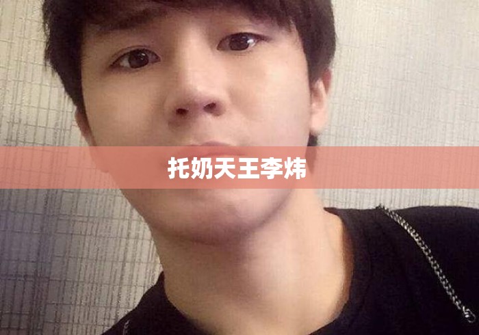 托奶天王李炜 