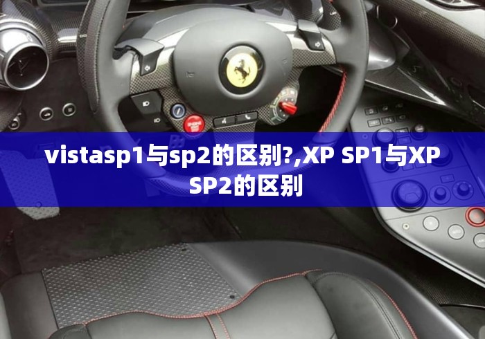 vistasp1与sp2的区别?,XP SP1与XP SP2的区别 vistasp1与sp2的区别?,XP SP1与XP SP2的区别