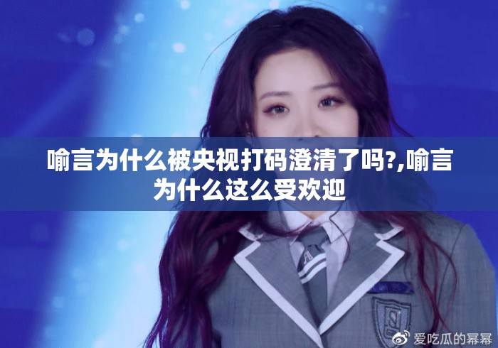 喻言为什么被央视打码澄清了吗?,喻言为什么这么受欢迎