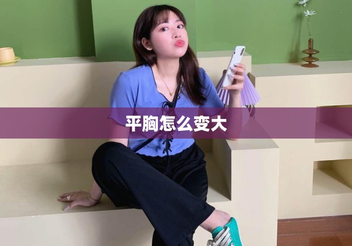平胸怎么变大 平胸怎么变大