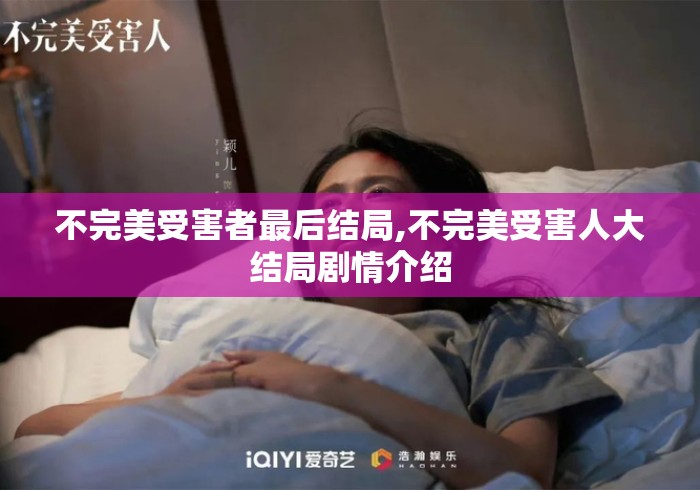 不完美受害者最后结局,不完美受害人大结局剧情介绍 不完美受害者最后结局,不完美受害人大结局剧情介绍