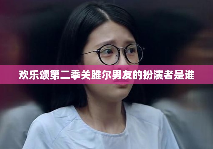 欢乐颂第二季关雎尔男友的扮演者是谁
