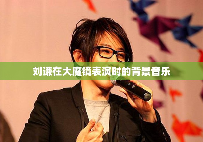 刘谦在大魔镜表演时的背景音乐 刘谦在大魔镜表演时的背景音乐