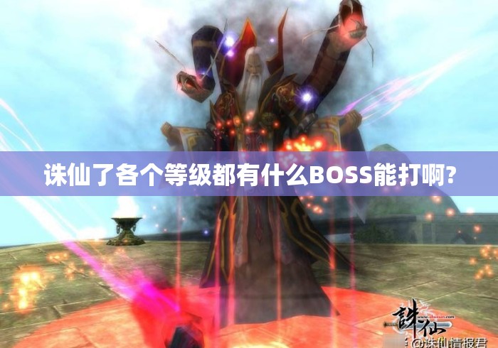 诛仙了各个等级都有什么BOSS能打啊? 诛仙了各个等级都有什么BOSS能打啊?