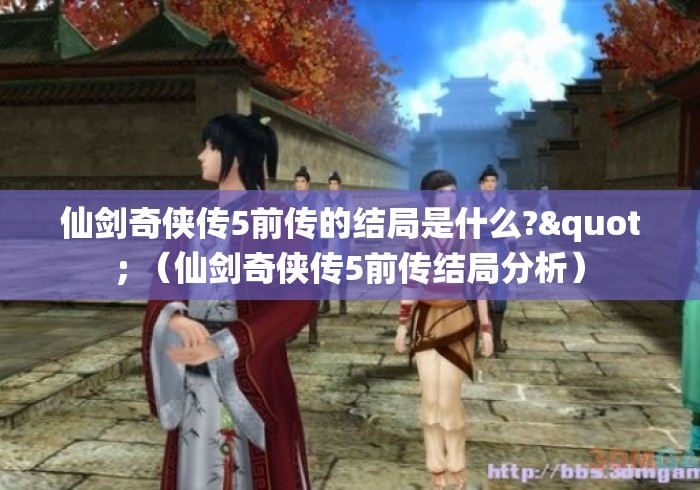 仙剑奇侠传5前传的结局是什么?" (仙剑奇侠传5前传结局分析) 仙剑奇侠传5前传的结局是什么?" (仙剑奇侠传5前传结局分析)
