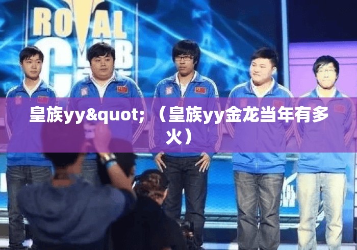 皇族yy" (皇族yy金龙当年有多火) 皇族yy" (皇族yy金龙当年有多火)