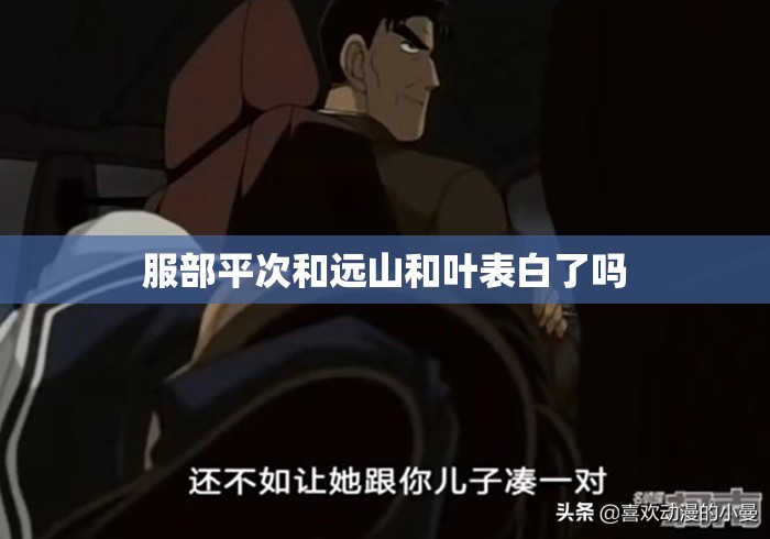 服部平次和远山和叶表白了吗 服部平次和远山和叶表白了吗
