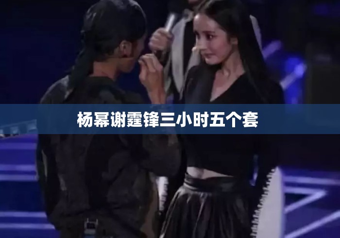 杨幂谢霆锋三小时五个套 