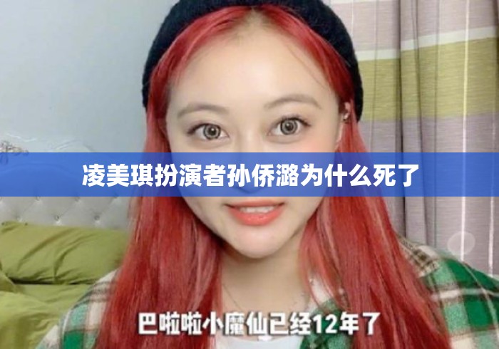 凌美琪扮演者孙侨潞为什么死了 凌美琪扮演者孙侨潞为什么死了