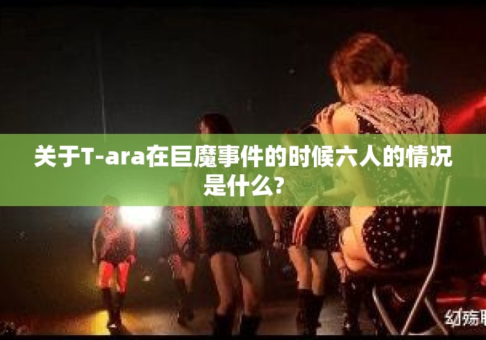 关于T-ara在巨魔事件的时候六人的情况是什么?