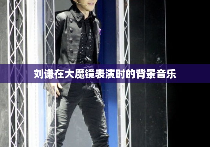 刘谦在大魔镜表演时的背景音乐