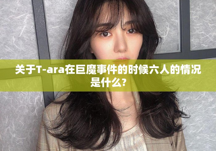 关于T-ara在巨魔事件的时候六人的情况是什么?