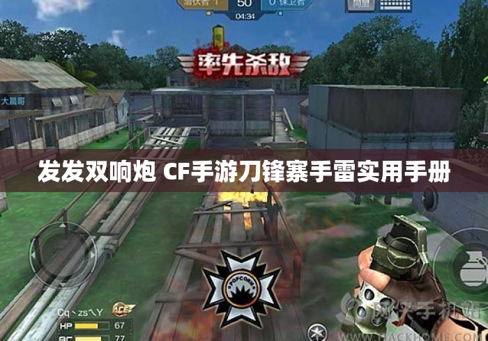 发发双响炮 CF手游刀锋寨手雷实用手册 发发双响炮 CF手游刀锋寨手雷实用手册