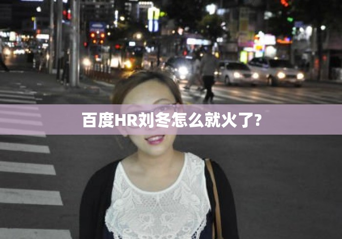 百度HR刘冬怎么就火了?