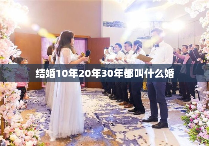 结婚10年20年30年都叫什么婚
