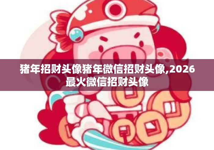 猪年招财头像猪年微信招财头像,2026最火微信招财头像