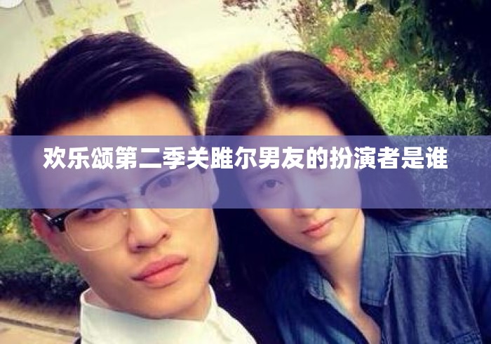 欢乐颂第二季关雎尔男友的扮演者是谁 