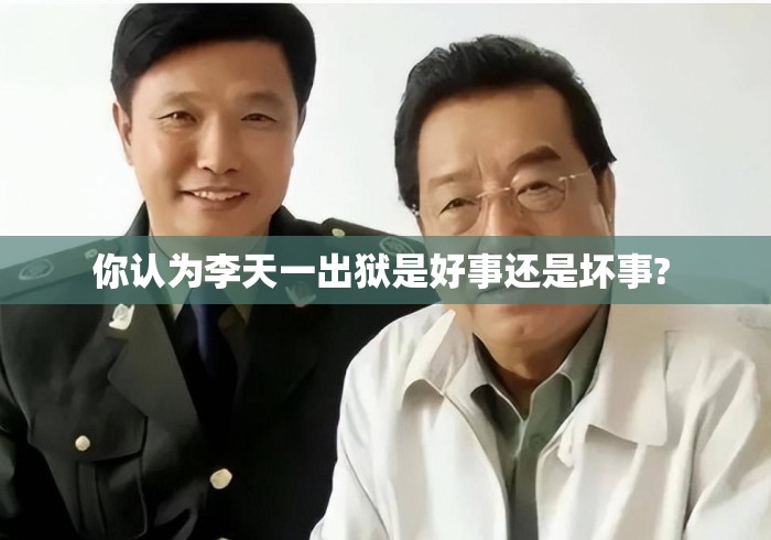 你认为李天一出狱是好事还是坏事? 你认为李天一出狱是好事还是坏事?