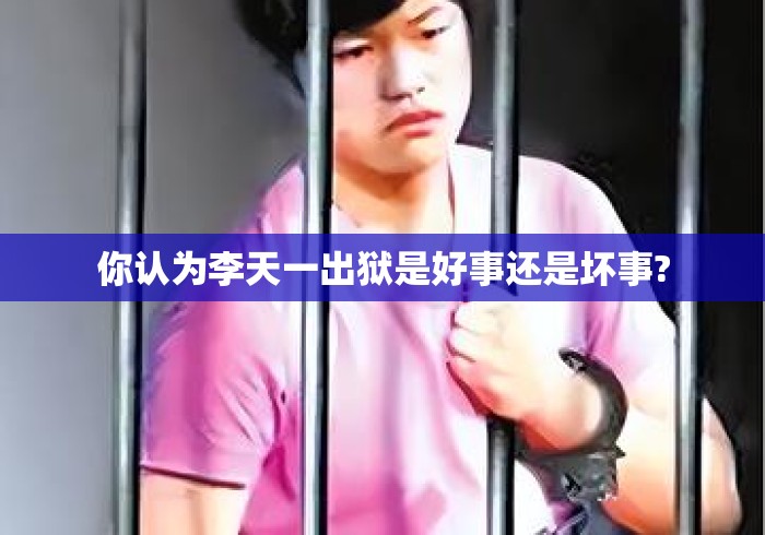 你认为李天一出狱是好事还是坏事?