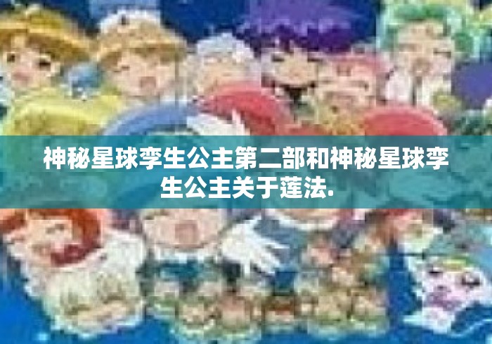 神秘星球孪生公主第二部和神秘星球孪生公主关于莲法. 神秘星球孪生公主第二部和神秘星球孪生公主关于莲法.