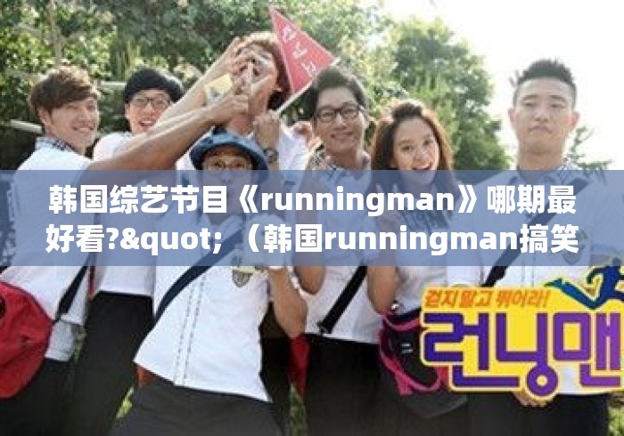 韩国综艺节目《runningman》哪期最好看?" (韩国runningman搞笑的几期) 韩国综艺节目《runningman》哪期最好看?" (韩国runningman搞笑的几期)