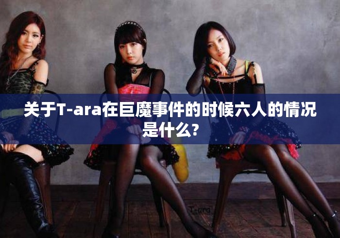 关于T-ara在巨魔事件的时候六人的情况是什么? 关于T-ara在巨魔事件的时候六人的情况是什么?