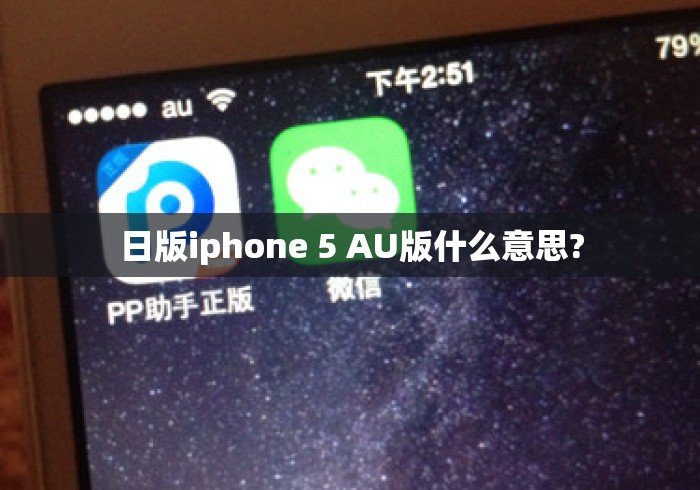日版iphone 5 AU版什么意思? 日版iphone 5 AU版什么意思?