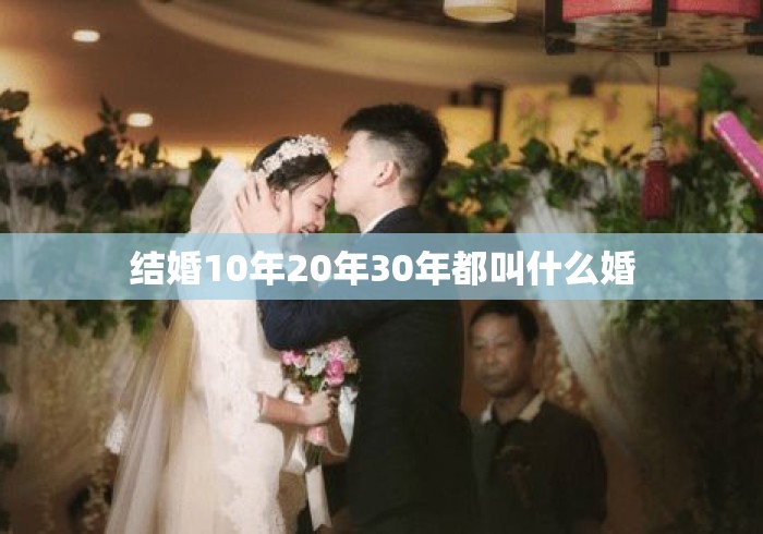 结婚10年20年30年都叫什么婚