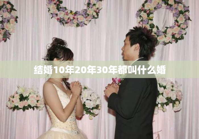 结婚10年20年30年都叫什么婚
