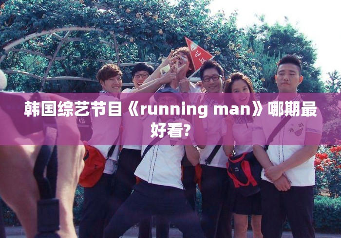 韩国综艺节目《running man》哪期最好看? 韩国综艺节目《running man》哪期最好看?