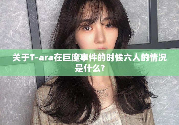 关于T-ara在巨魔事件的时候六人的情况是什么?