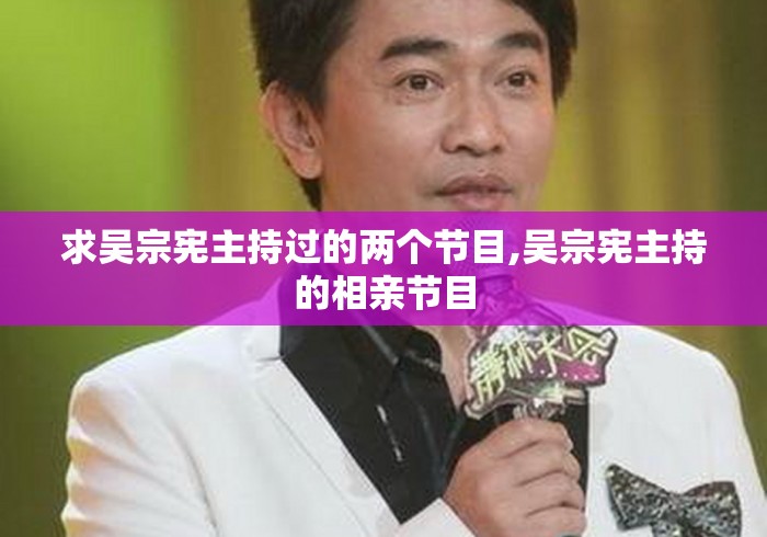 求吴宗宪主持过的两个节目,吴宗宪主持的相亲节目